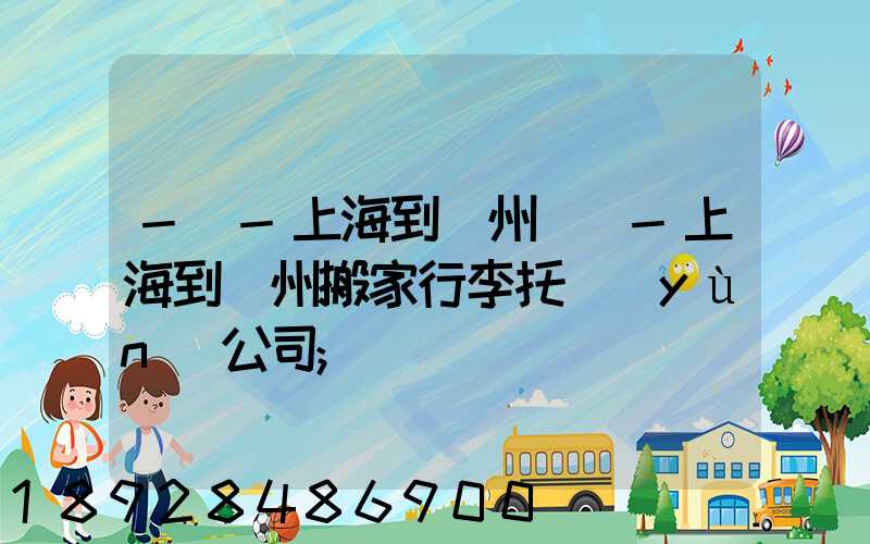 -幫-上海到廣州專線-上海到廣州搬家行李托運(yùn)公司