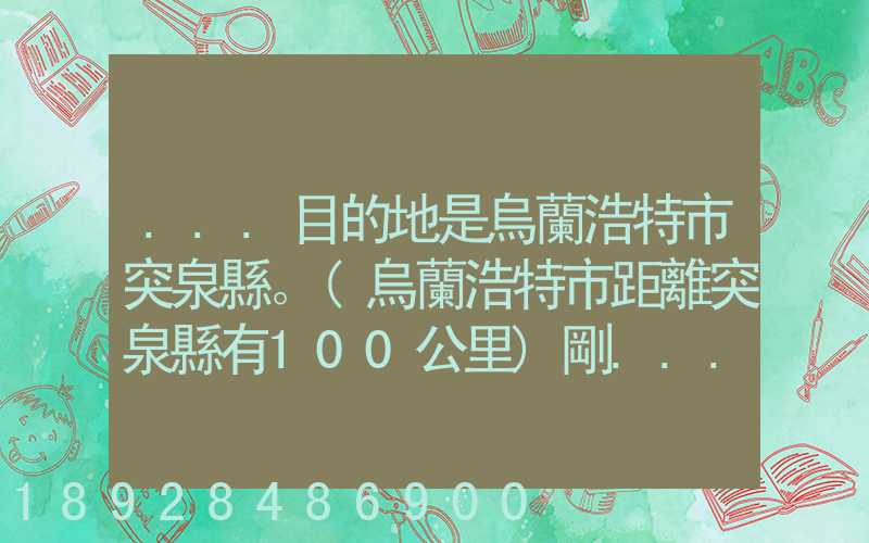 ...目的地是烏蘭浩特市突泉縣。(烏蘭浩特市距離突泉縣有100公里)剛...