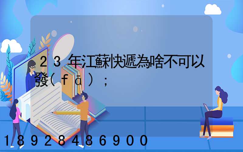 23年江蘇快遞為啥不可以發(fā)