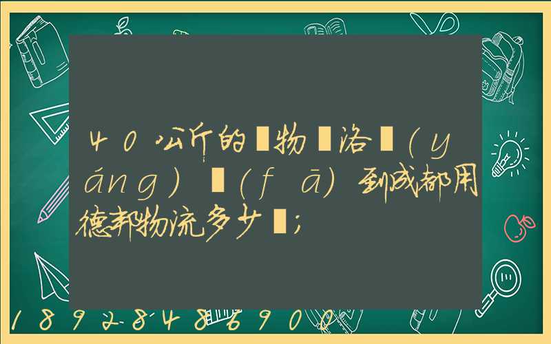 40公斤的貨物從洛陽(yáng)發(fā)到成都用德邦物流多少錢