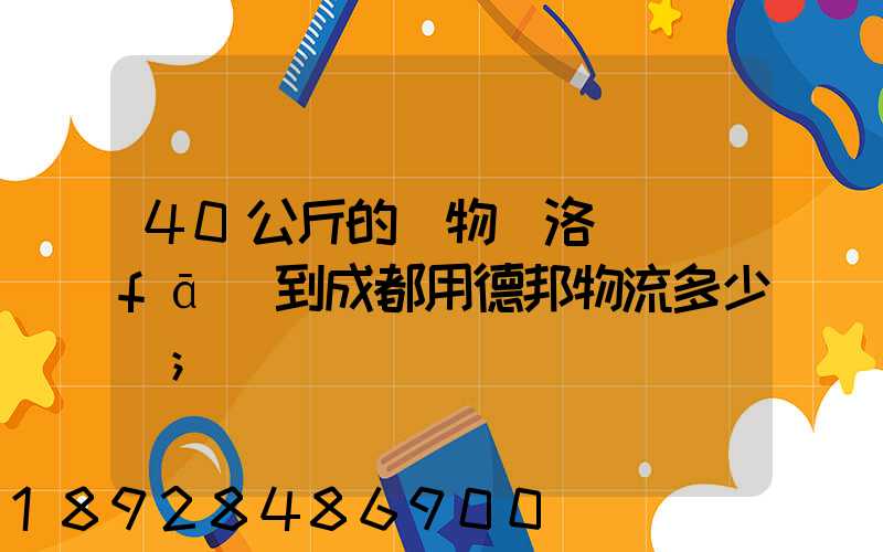 40公斤的貨物從洛陽發(fā)到成都用德邦物流多少錢