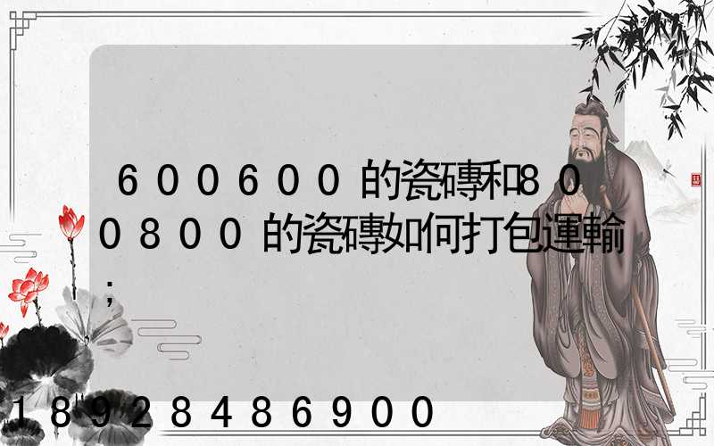 600600的瓷磚和800800的瓷磚如何打包運輸