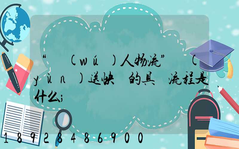 “無(wú)人物流”運(yùn)送快遞的具體流程是什么
