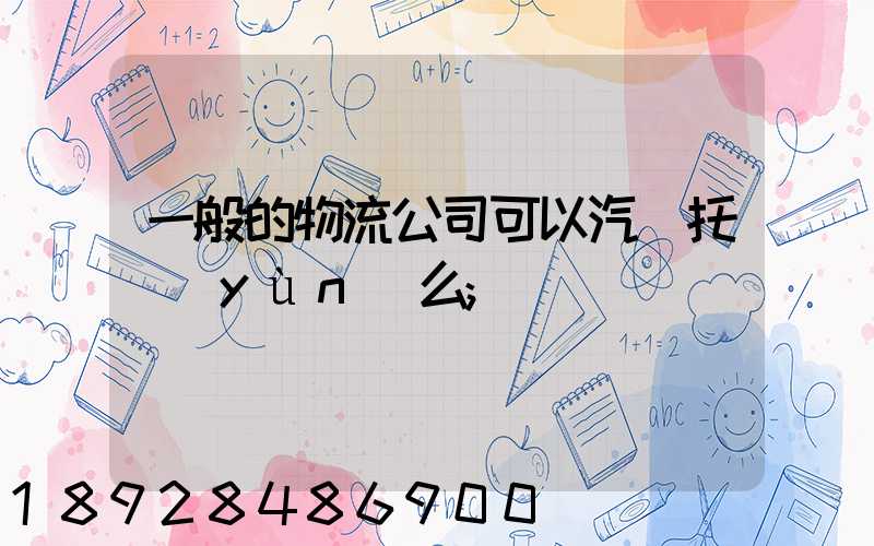 一般的物流公司可以汽車托運(yùn)么