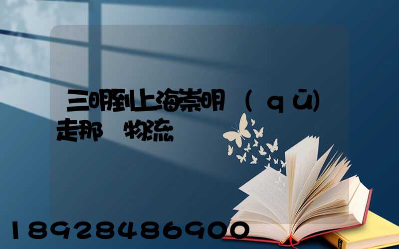 三明到上海崇明區(qū)走那個物流