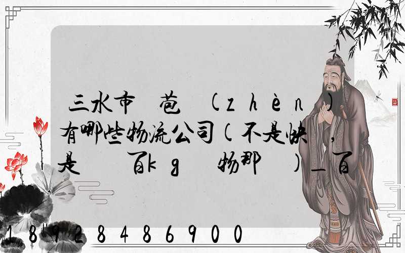 三水市蘆苞鎮(zhèn)有哪些物流公司(不是快遞,是運幾百kg貨物那種)_百度知...