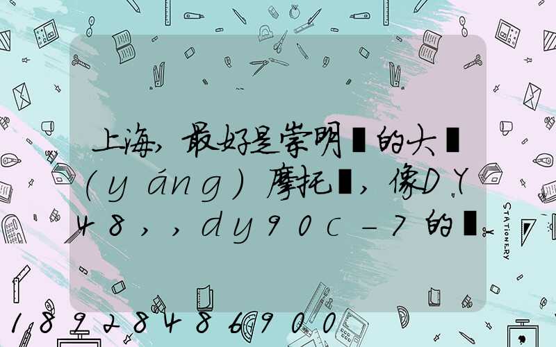 上海,最好是崇明島的大陽(yáng)摩托車,像DY48,,dy90c-7的彎梁要多少錢(qián)新號(hào)...
