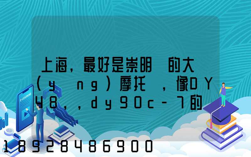 上海,最好是崇明島的大陽(yáng)摩托車,像DY48,,dy90c-7的彎梁要多少錢新號(hào)...