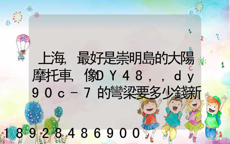 上海,最好是崇明島的大陽摩托車,像DY48,,dy90c-7的彎梁要多少錢新號(hào)...
