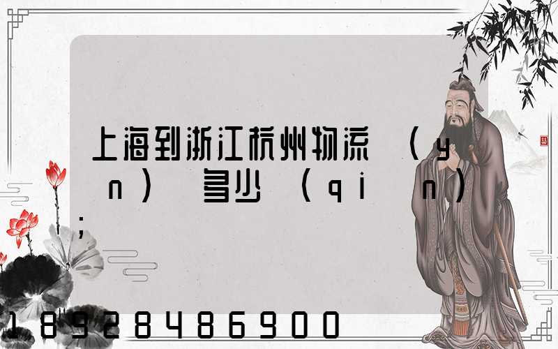 上海到浙江杭州物流運(yùn)輸多少錢(qián)