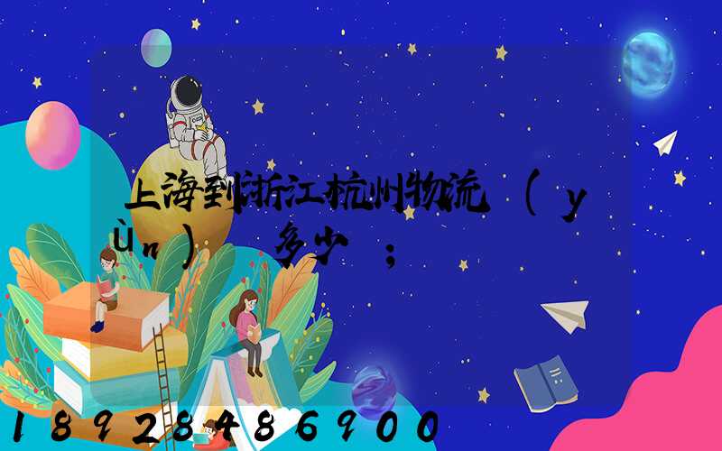 上海到浙江杭州物流運(yùn)輸多少錢