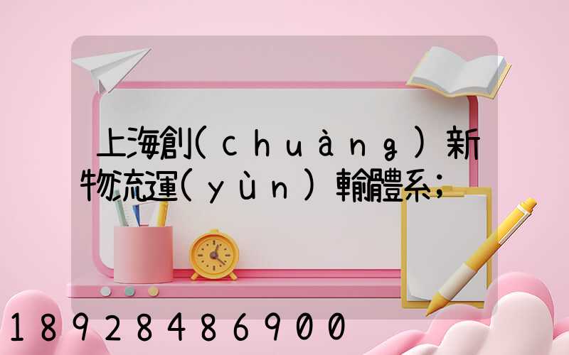 上海創(chuàng)新物流運(yùn)輸體系