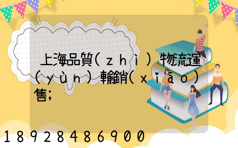 上海品質(zhì)物流運(yùn)輸銷(xiāo)售