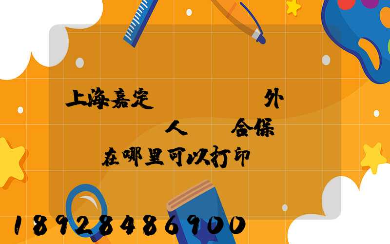 上海嘉定區(qū)外來從業(yè)人員綜合保險繳費記錄在哪里可以打印