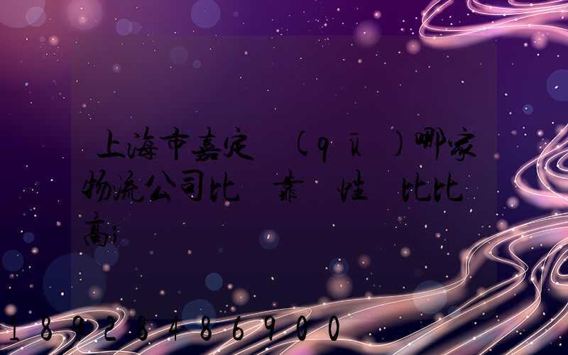 上海市嘉定區(qū)哪家物流公司比較靠譜性價比比較高