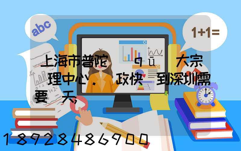 上海市普陀區(qū)大宗處理中心。郵政快遞到深圳需要幾天