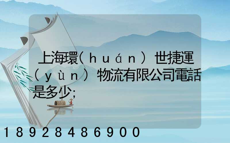 上海環(huán)世捷運(yùn)物流有限公司電話是多少