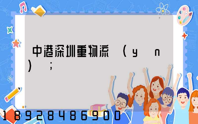 中港深圳重物流運(yùn)輸