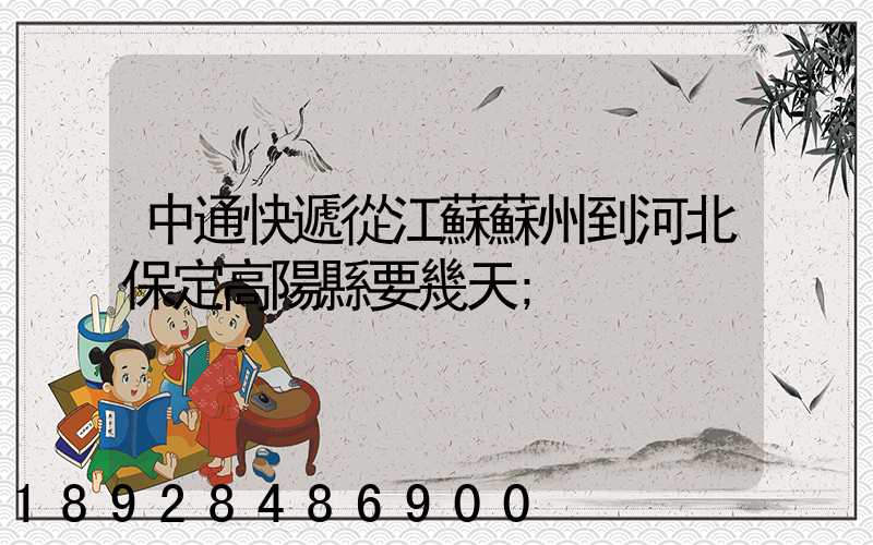 中通快遞從江蘇蘇州到河北保定高陽縣要幾天