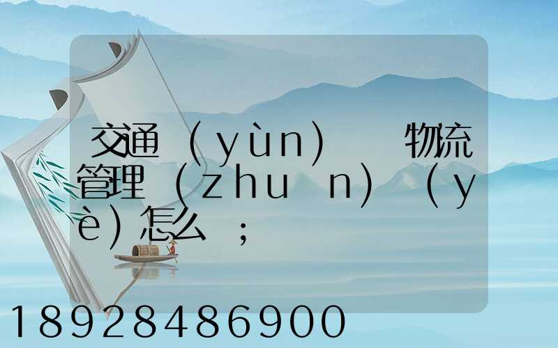 交通運(yùn)輸與物流管理專(zhuān)業(yè)怎么樣