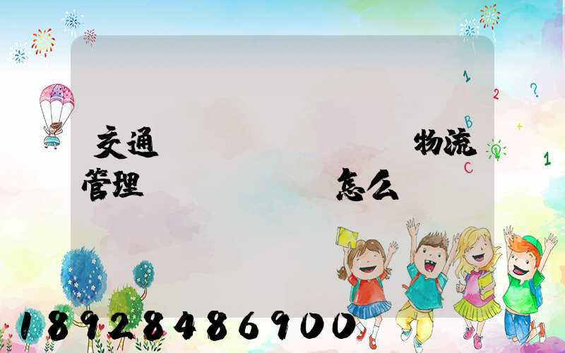 交通運(yùn)輸與物流管理專業(yè)怎么樣