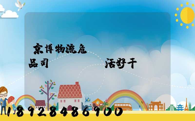 京博物流危險(xiǎn)品司機(jī)活好干嗎