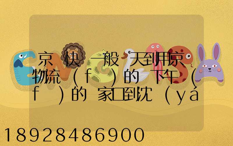 京東快遞一般幾天到用京東物流發(fā)的貨下午發(fā)的張家口到沈陽(yáng)幾天能到