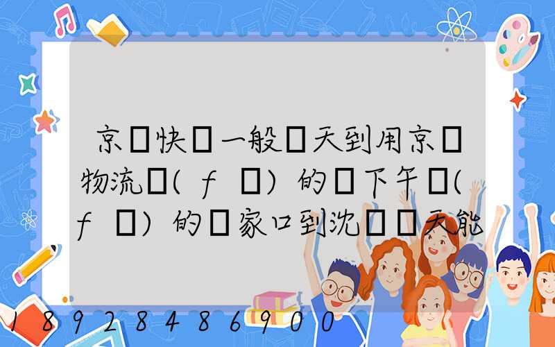 京東快遞一般幾天到用京東物流發(fā)的貨下午發(fā)的張家口到沈陽幾天能到
