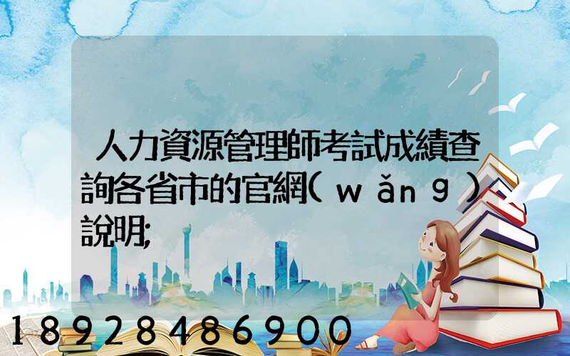 人力資源管理師考試成績查詢各省市的官網(wǎng)說明
