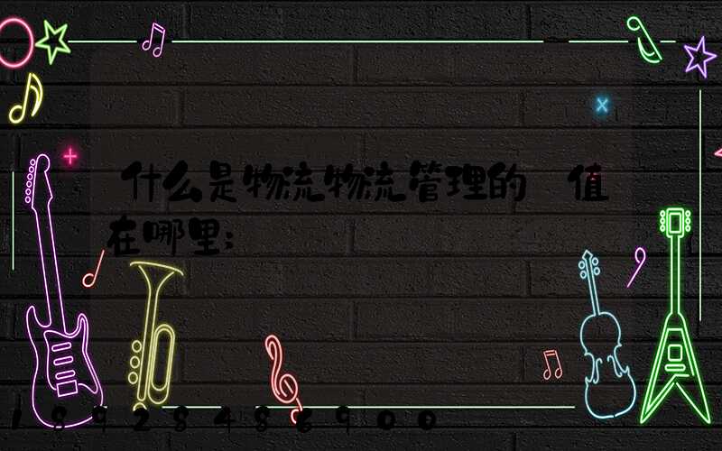 什么是物流物流管理的價值在哪里