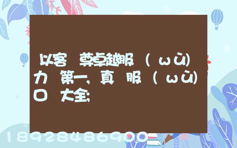 以客為尊卓越服務(wù)力爭第一,真誠服務(wù)口號大全