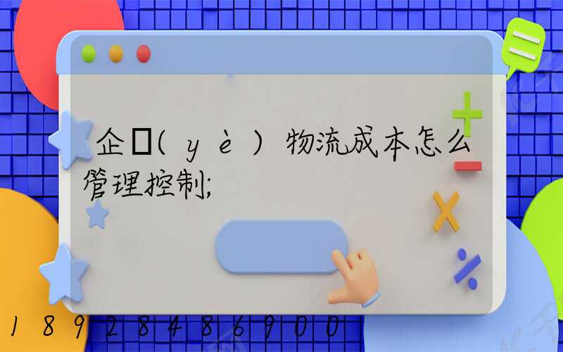 企業(yè)物流成本怎么管理控制