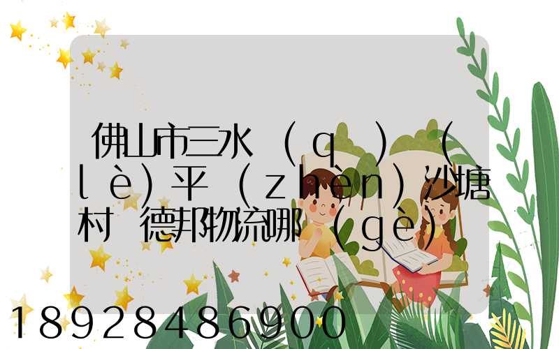 佛山市三水區(qū)樂(lè)平鎮(zhèn)沙塘村離德邦物流哪個(gè)網(wǎng)點(diǎn)近
