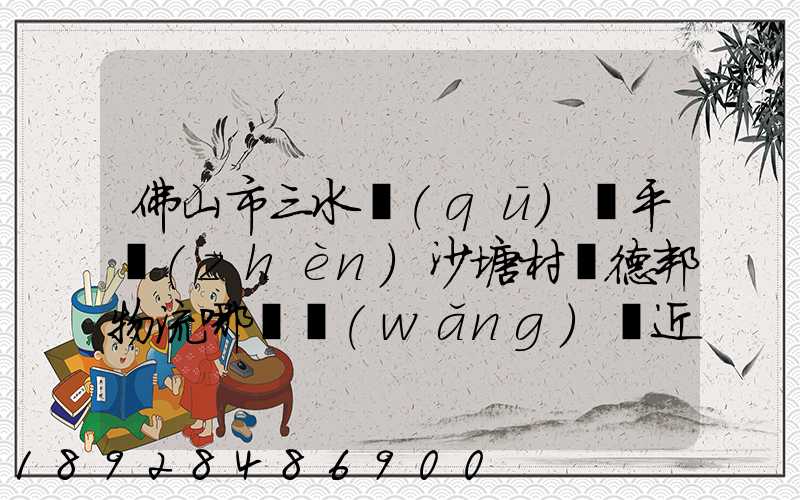 佛山市三水區(qū)樂平鎮(zhèn)沙塘村離德邦物流哪個網(wǎng)點近