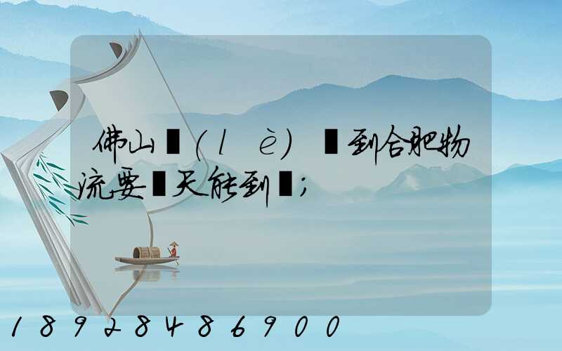 佛山樂(lè)從到合肥物流要幾天能到貨