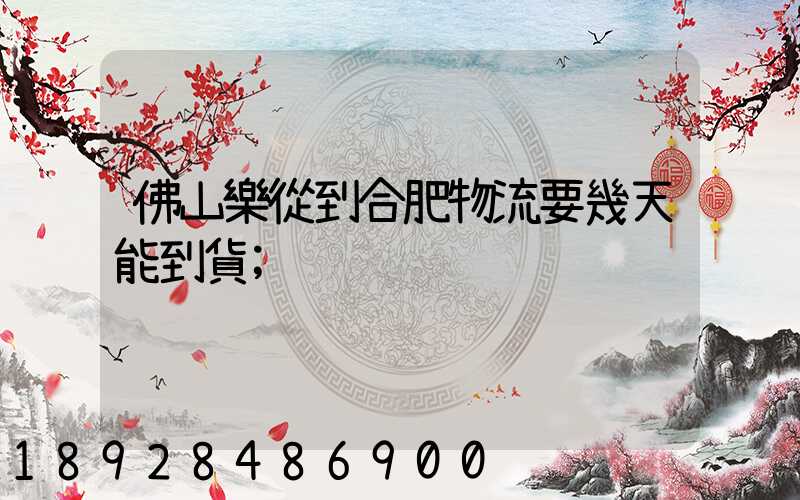 佛山樂從到合肥物流要幾天能到貨
