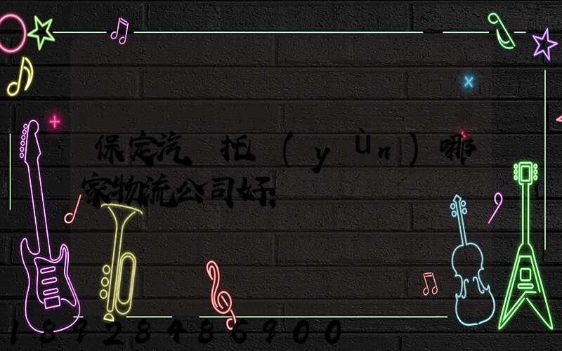 保定汽車托運(yùn)哪家物流公司好