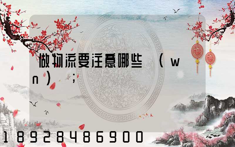 做物流要注意哪些問(wèn)題
