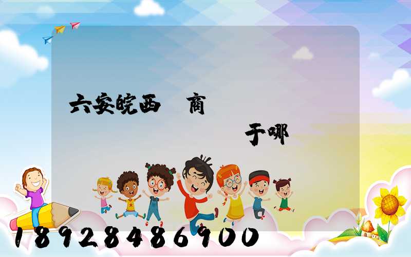 六安皖西電商產(chǎn)業(yè)園屬于哪個區(qū)