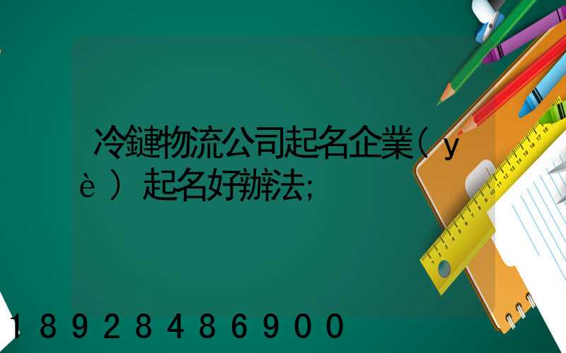 冷鏈物流公司起名企業(yè)起名好辦法
