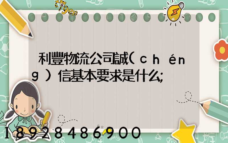 利豐物流公司誠(chéng)信基本要求是什么