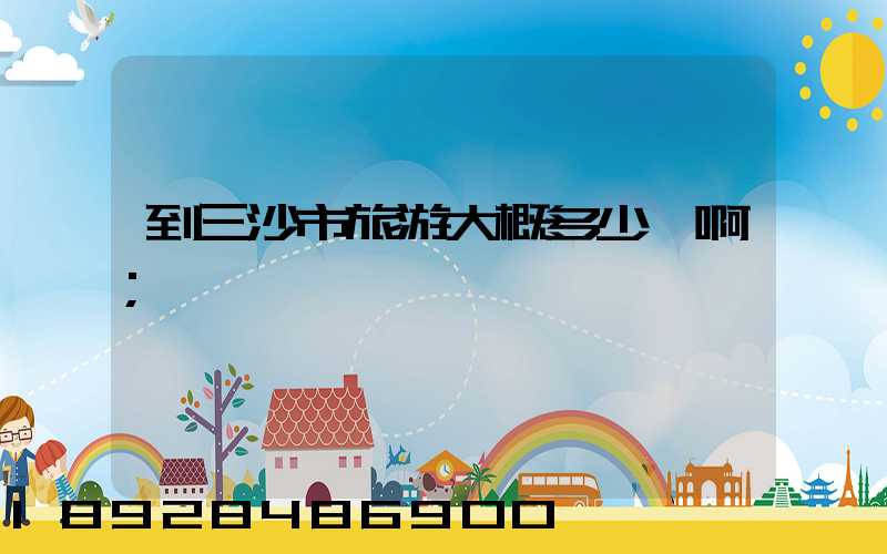 到三沙市旅游大概多少錢啊