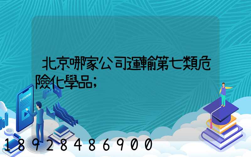 北京哪家公司運輸第七類危險化學品