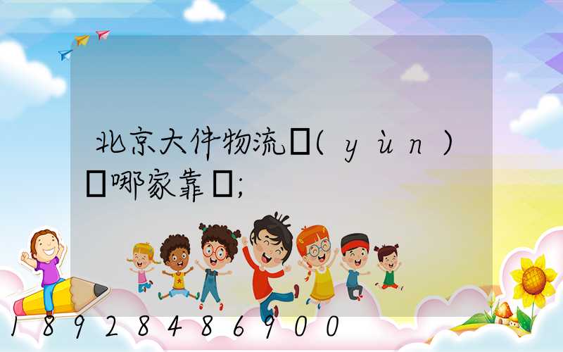 北京大件物流運(yùn)輸哪家靠譜