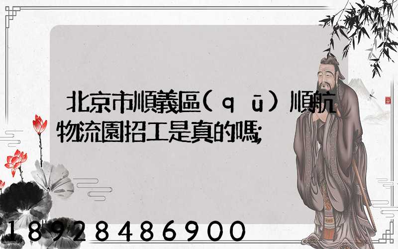 北京市順義區(qū)順航物流園招工是真的嗎
