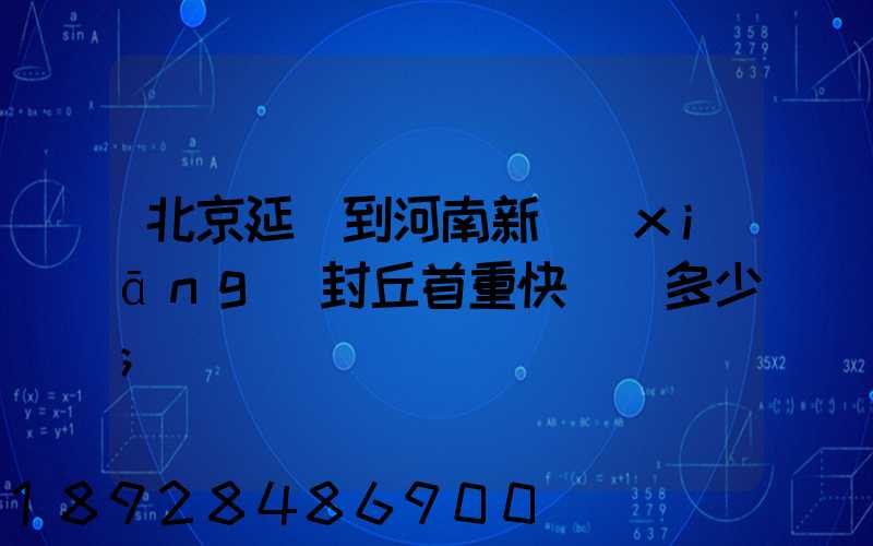 北京延慶到河南新鄉(xiāng)封丘首重快遞費多少
