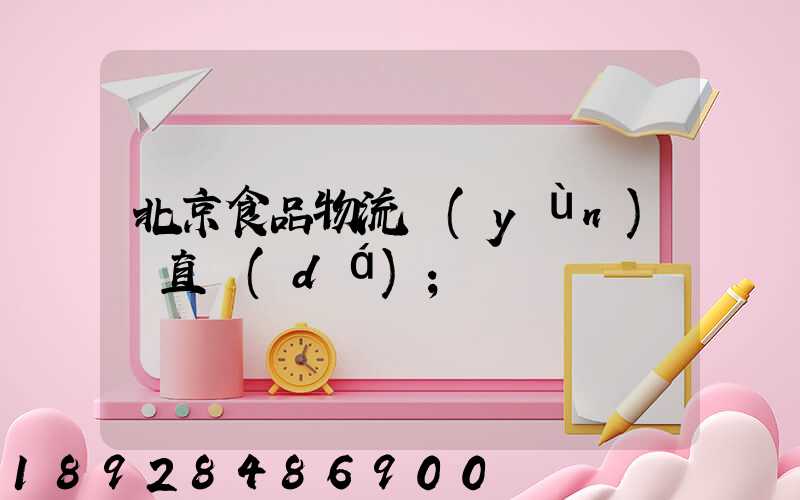 北京食品物流運(yùn)輸直達(dá)