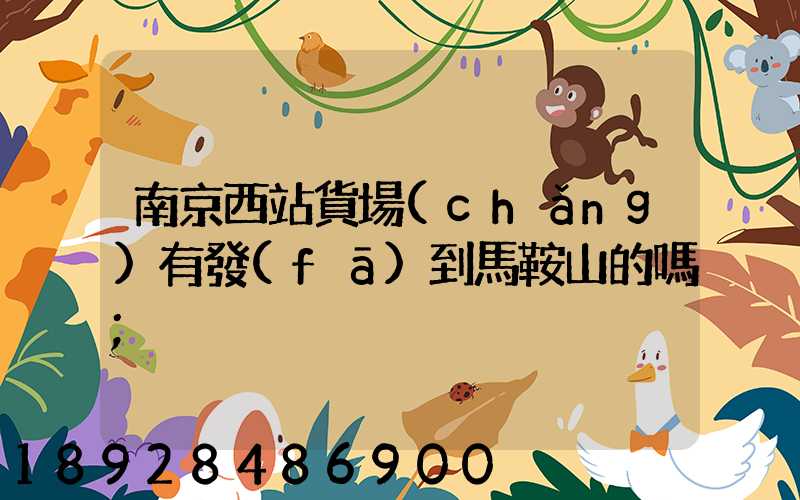 南京西站貨場(chǎng)有發(fā)到馬鞍山的嗎