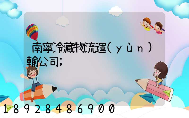 南寧冷藏物流運(yùn)輸公司