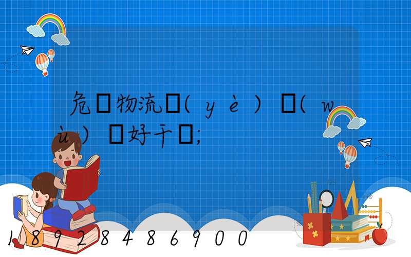 危貨物流業(yè)務(wù)員好干嗎